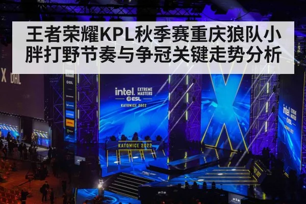 王者荣耀KPL秋季赛重庆狼队小胖打野节奏与争冠关键走势分析