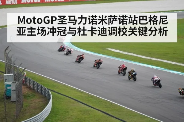 MotoGP圣马力诺米萨诺站巴格尼亚主场冲冠与杜卡迪调校关键分析（Bandao）