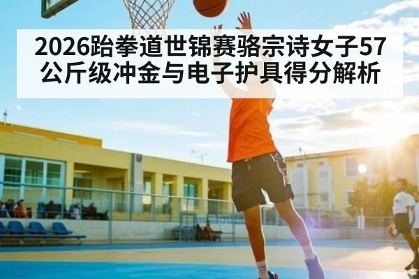 2026跆拳道世锦赛骆宗诗女子57公斤级冲金与电子护具得分解析（Bandao）